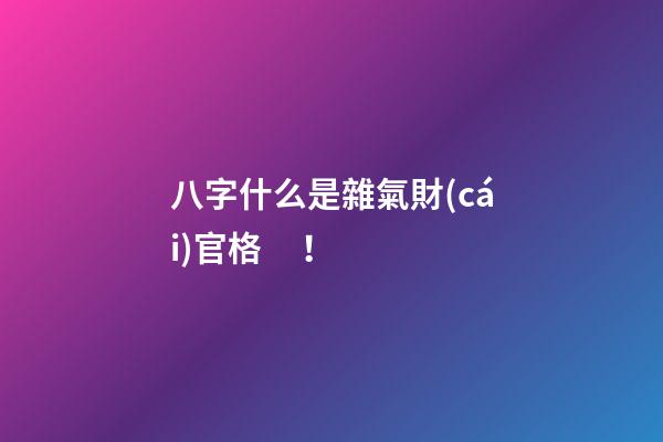 八字什么是雜氣財(cái)官格！